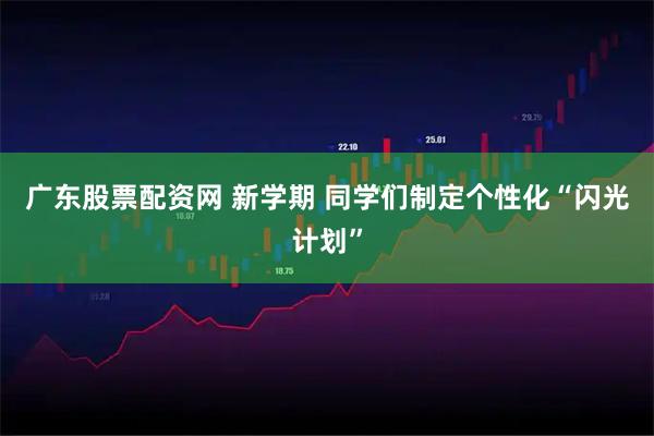 广东股票配资网 新学期 同学们制定个性化“闪光计划”