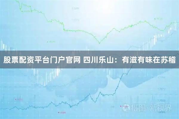 股票配资平台门户官网 四川乐山：有滋有味在苏稽