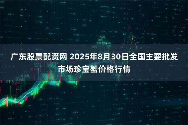 广东股票配资网 2025年8月30日全国主要批发市场珍宝蟹价格行情
