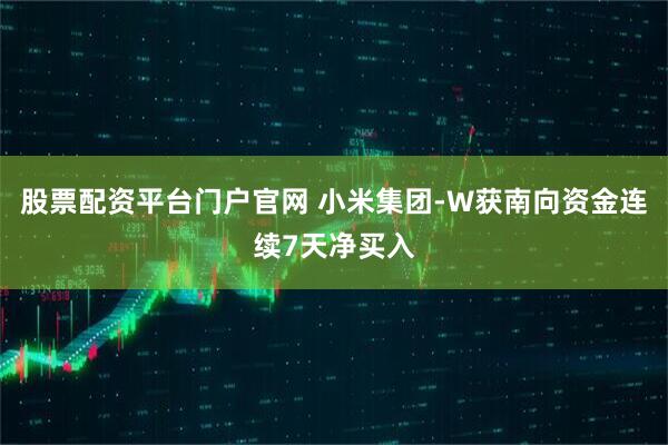 股票配资平台门户官网 小米集团-W获南向资金连续7天净买入