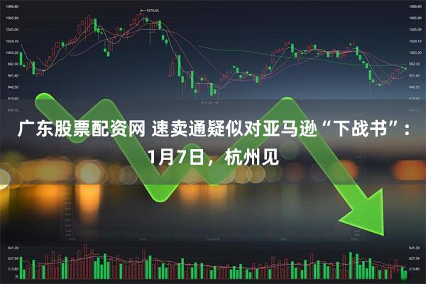 广东股票配资网 速卖通疑似对亚马逊“下战书”：1月7日，杭州见
